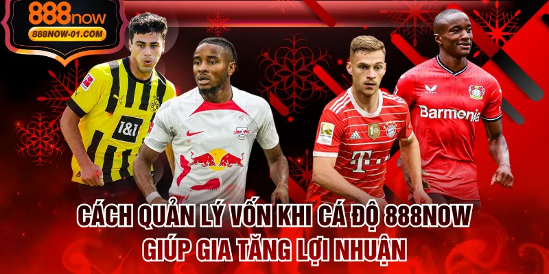 Cách Quản Lý Vốn Khi Cá Độ 888NOW Giúp Gia Tăng Lợi Nhuận