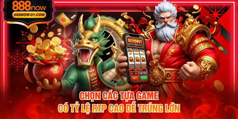 Chọn các tựa game có tỷ lệ RTP cao dễ trúng lớn