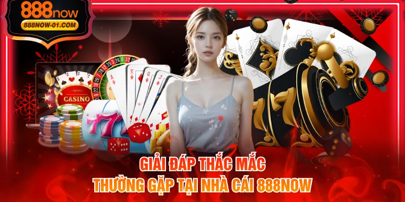 Giải đáp thắc mắc thường gặp tại nhà cái 888NOW