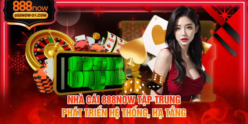 Nhà cái 888NOW tập trung phát triển hệ thống, hạ tầng