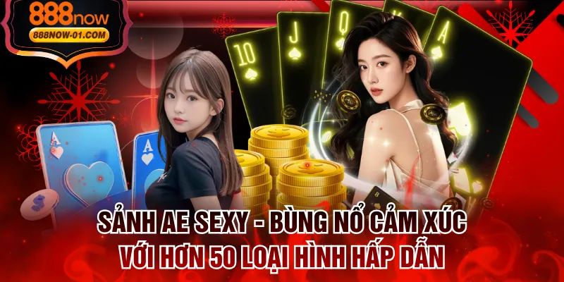 Sảnh Ae Sexy - Bùng Nổ Cảm Xúc Với Hơn 50 Loại Hình Hấp Dẫn