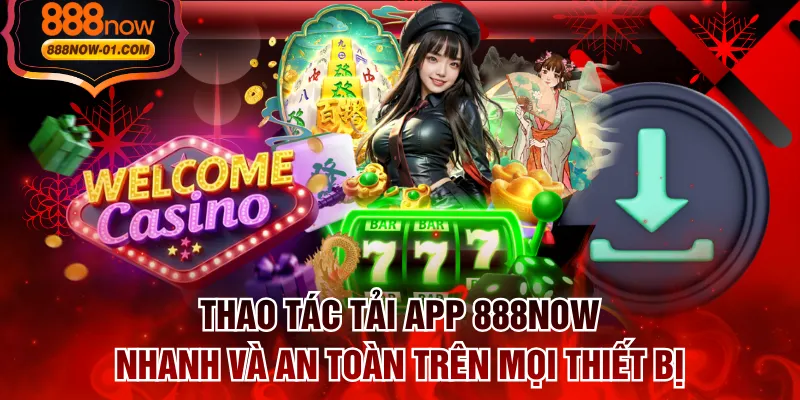 Thao Tác Tải App 888NOW Nhanh Và An Toàn Trên Mọi Thiết Bị